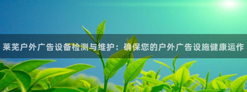 杏宇平台总代理电话：莱芜户外广告设备检测与维护：确保您的户外广告设施健康运作