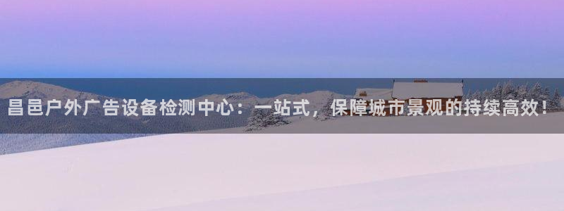 杏宇平台好吗：昌邑户外广告设备检测中心：