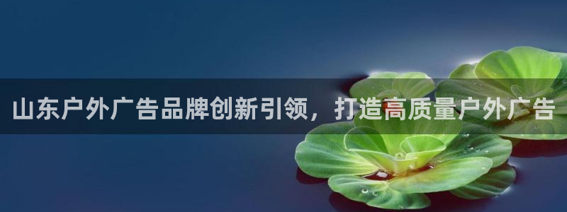 杏宇平台官网注册：山东户外广告品牌创新引