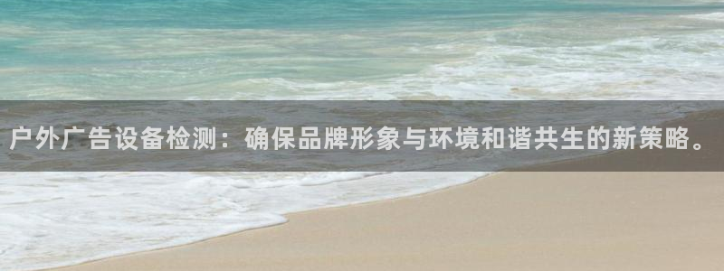 杏宇平台官网注册：户外广告设备检测：确保品牌形象与环境和谐共生的新策略。