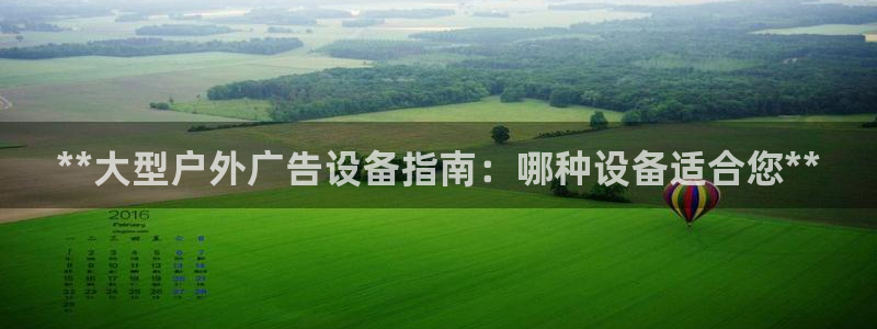 杏宇平台代理怎么样啊：**大型户外广告设备指南：哪种设备适合您**