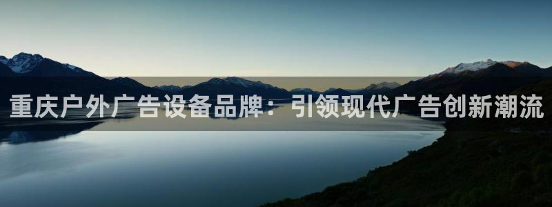 杏宇平台代理怎么样赚钱：重庆户外广告设备品牌：引领现代广告创新潮流