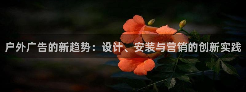 杏宇平台代理怎么样可靠吗：户外广告的新趋