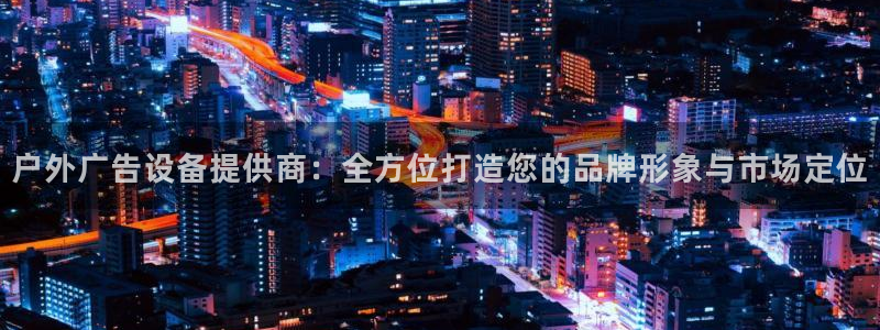 杏宇平台测速链接：户外广告设备提供商：全